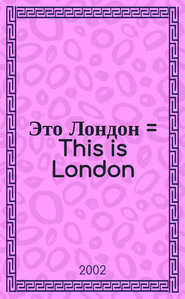Это Лондон = This is London : География. История. Культура. Достопримечательности : Кн. для чтения на англ. яз. с вопр., заданиями и диалогами : Для студентов и школьников