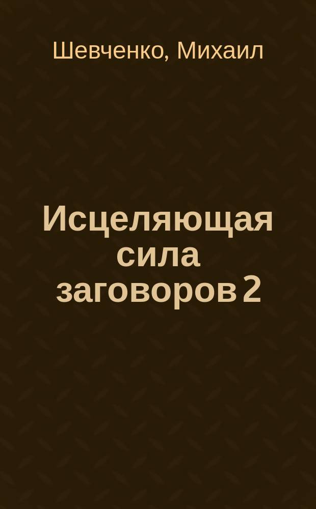 Исцеляющая сила заговоров 2 : (Заговоры воплощенного "Я")