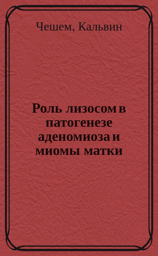 Роль лизосом в патогенезе аденомиоза и миомы матки : Автореф. дис. на соиск. учен. степ. к.м.н. : Спец. 14.00.16 : Спец. 14.00.01