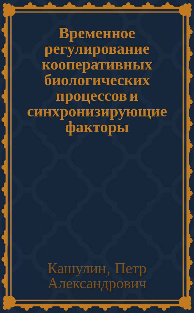 Временное регулирование кооперативных биологических процессов и синхронизирующие факторы : Автореф. дис. на соиск. учен. степ. д.б.н. : Спец. 03.00.16