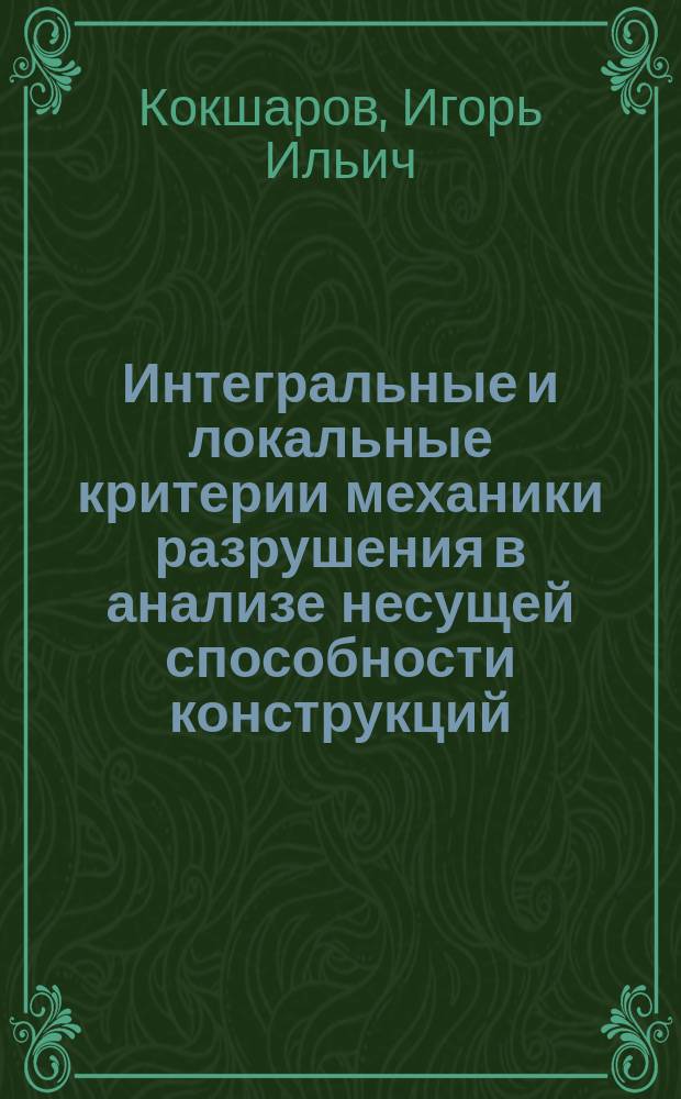 Интегральные и локальные критерии механики разрушения в анализе несущей способности конструкций : Автореф. дис. на соиск. учен. степ. д.т.н. : Спец. 01.02.06
