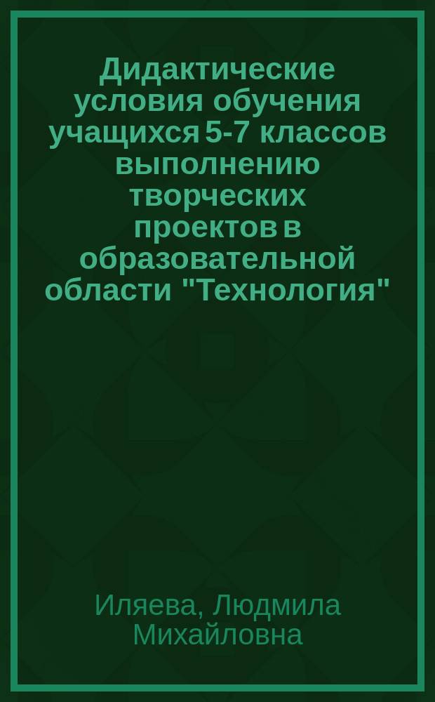 Дидактические условия обучения учащихся 5-7 классов выполнению творческих проектов в образовательной области "Технология" : Автореф. дис. на соиск. учен. степ. к.п.н. : Спец. 13.00.01