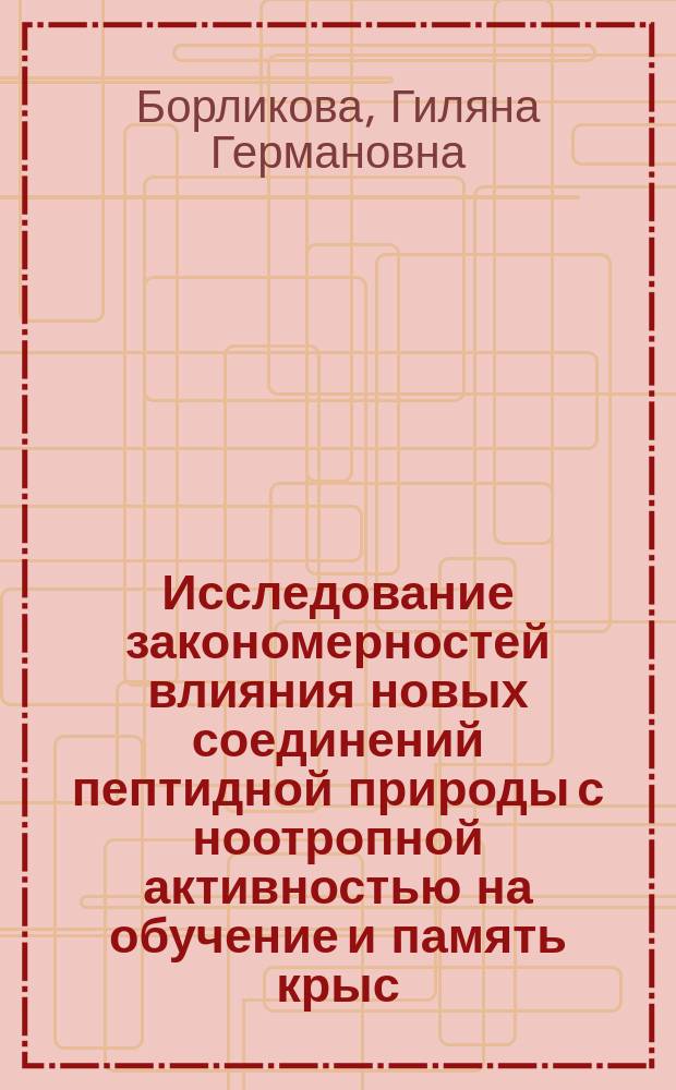 Исследование закономерностей влияния новых соединений пептидной природы с ноотропной активностью на обучение и память крыс : Автореф. дис. на соиск. учен. степ. к.б.н. : Спец. 03.00.13