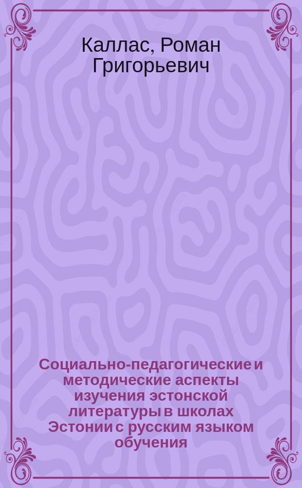 Социально-педагогические и методические аспекты изучения эстонской литературы в школах Эстонии с русским языком обучения : Автореф. дис. на соиск. учен. степ. к.п.н. : Спец. 13.00.02