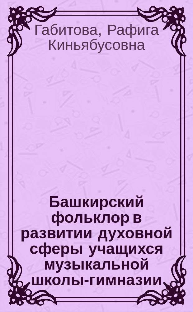 Башкирский фольклор в развитии духовной сферы учащихся музыкальной школы-гимназии : Автореф. дис. на соиск. учен. степ. к.п.н. : Спец. 13.00.02