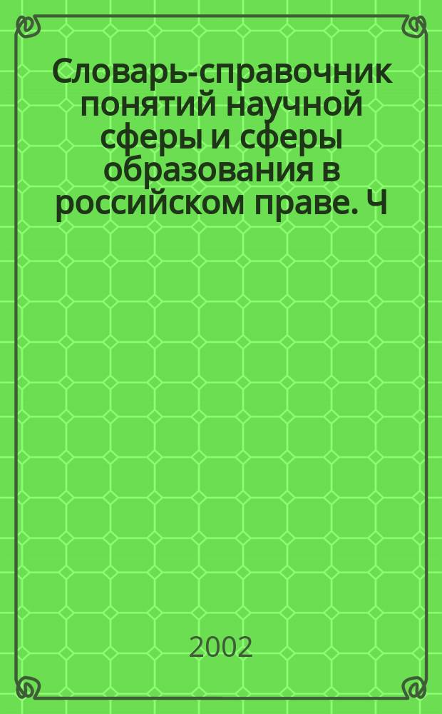 Словарь-справочник понятий научной сферы и сферы образования в российском праве. Ч. 1 : Научная сфера