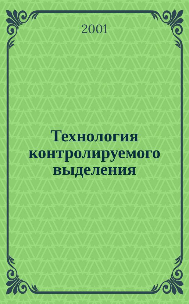 Технология контролируемого выделения : Настол. кн. для инженеров, врачей, агрономов, химиков, биологов, экологов