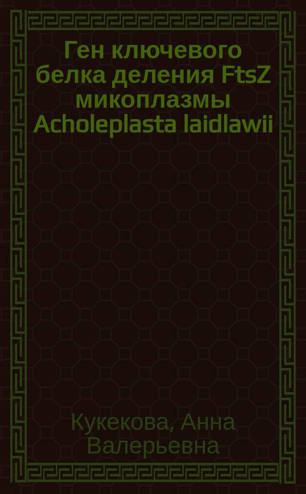 Ген ключевого белка деления FtsZ микоплазмы Acholeplasta laidlawii: клонирование, экспрессия в клетках E.coli и эволюционный консерватизм : Автореф. дис. на соиск. учен. степ. к.б.н. : Спец. 03.00.25