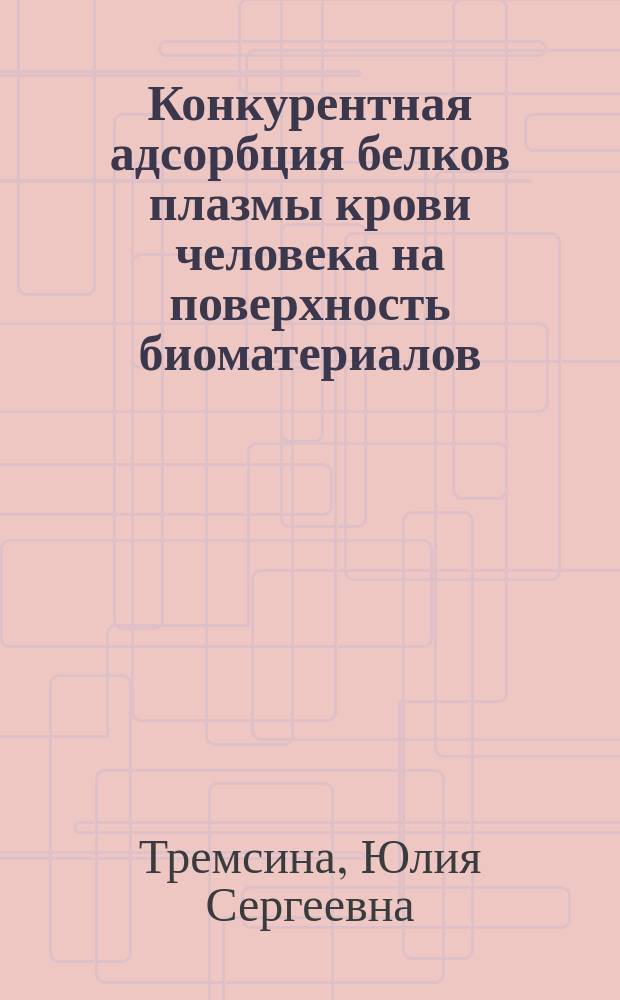 Конкурентная адсорбция белков плазмы крови человека на поверхность биоматериалов : Автореф. дис. на соиск. учен. степ. к.ф.-м.н. : Спец. 03.00.02