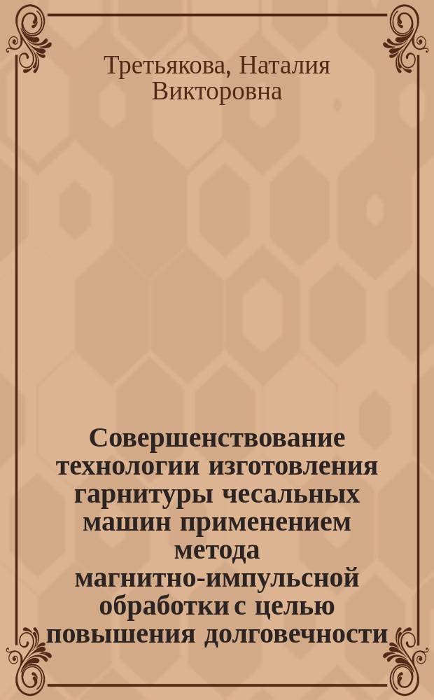 Совершенствование технологии изготовления гарнитуры чесальных машин применением метода магнитно-импульсной обработки с целью повышения долговечности : Автореф. дис. на соиск. учен. степ. к.т.н. : Спец. 05.02.08