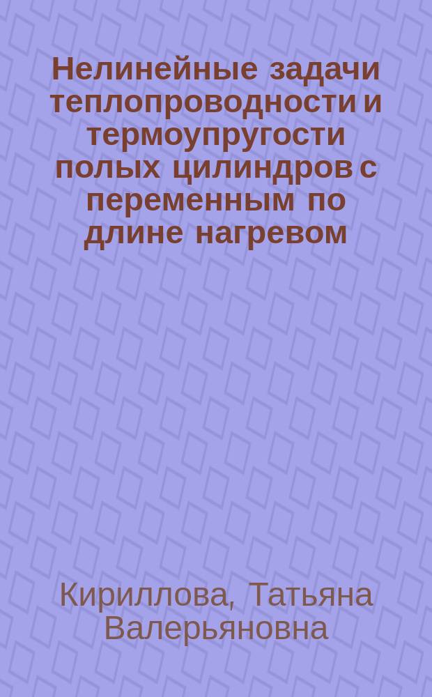 Нелинейные задачи теплопроводности и термоупругости полых цилиндров с переменным по длине нагревом : Автореф. дис. на соиск. учен. степ. к.т.н. : Спец. 01.02.04