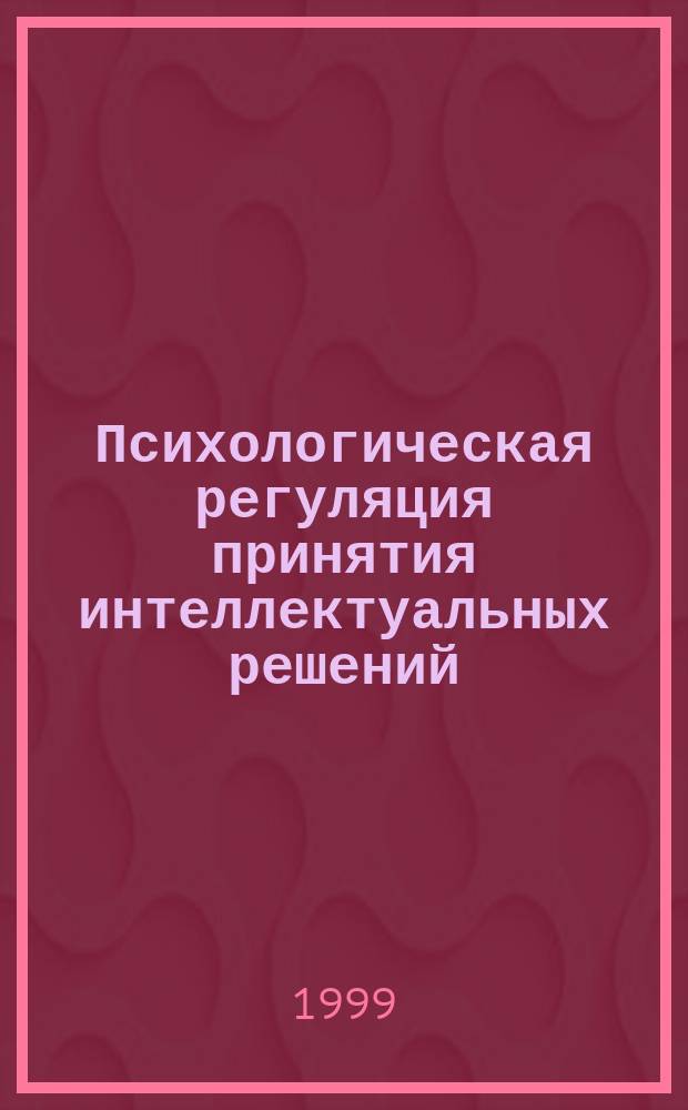 Психологическая регуляция принятия интеллектуальных решений : Автореф. дис. на соиск. учен. степ. д.психол.н. : Спец. 19.00.01