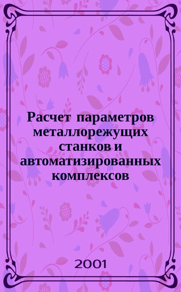 Расчет параметров металлорежущих станков и автоматизированных комплексов : Метод. указания по выполнению домаш. заданий по дисциплинам "Автоматизация проектирования станков", "Проектирование автоматизир. станочных комплексов", "Проектирование приводов станков"