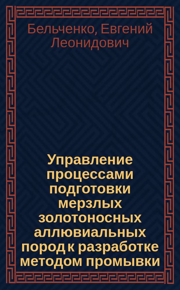 Управление процессами подготовки мерзлых золотоносных аллювиальных пород к разработке методом промывки : Автореф. дис. на соиск. учен. степ. к.т.н. : Спец. 05.15.11
