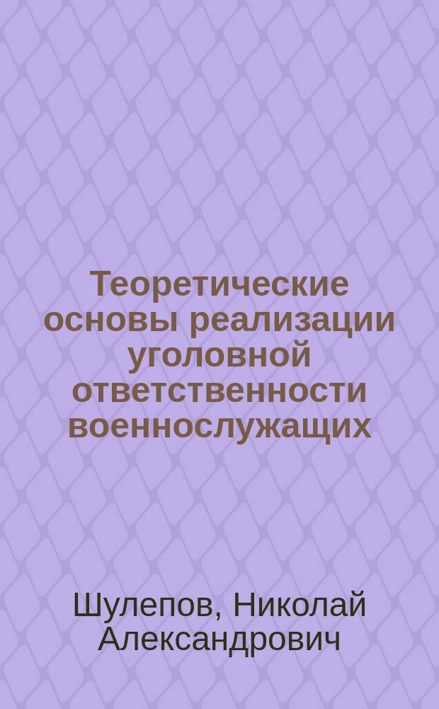 Теоретические основы реализации уголовной ответственности военнослужащих : Автореф. дис. на соиск. учен. степ. д.ю.н. : Спец. 12.00.08