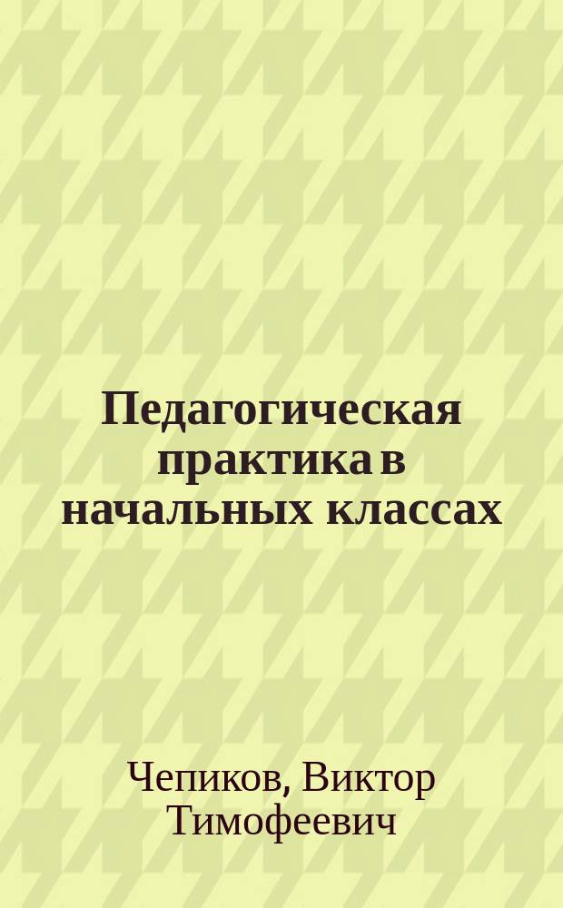 Педагогическая практика в начальных классах : Учеб. пособие для студентов образоват. учреждений сред. проф. образования, обучающихся по спец. 0312 Преподавание в нач. кл