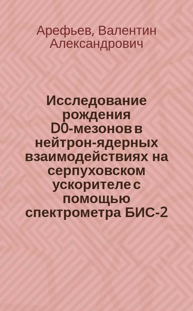 Исследование рождения D0-мезонов в нейтрон-ядерных взаимодействиях на серпуховском ускорителе с помощью спектрометра БИС-2 : Автореф. дис. на соиск. учен. степ. к.ф.-м.н. : Спец. 01.04.16 : Спец. 01.04.01
