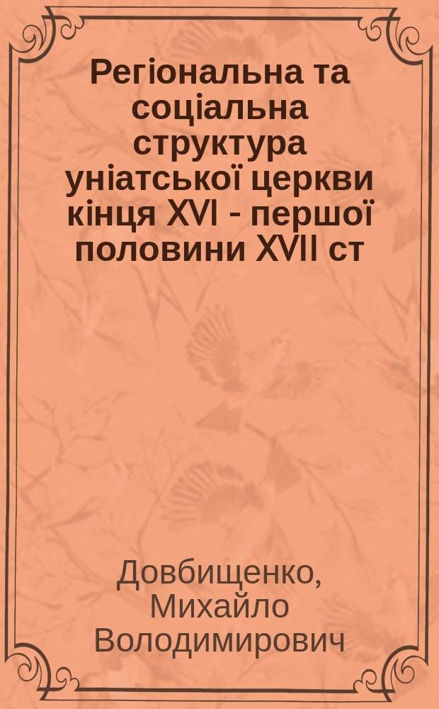 Регiональна та соцiальна структура унiатськоï церкви кiнця XVI - першоï половини XVII ст. : (на матерiалах Волинського воєводства) : Автореф. дис. на здоб. наук. ступ. к.iст.н. : Спец. 07.00.01