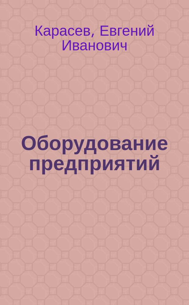 Оборудование предприятий : Учеб. пособие по курсовому проектированию для студентов специальности 260300 "Технология хим. перераб. древесины" (специализация 260305 "Технология древес. плит и пластиков")