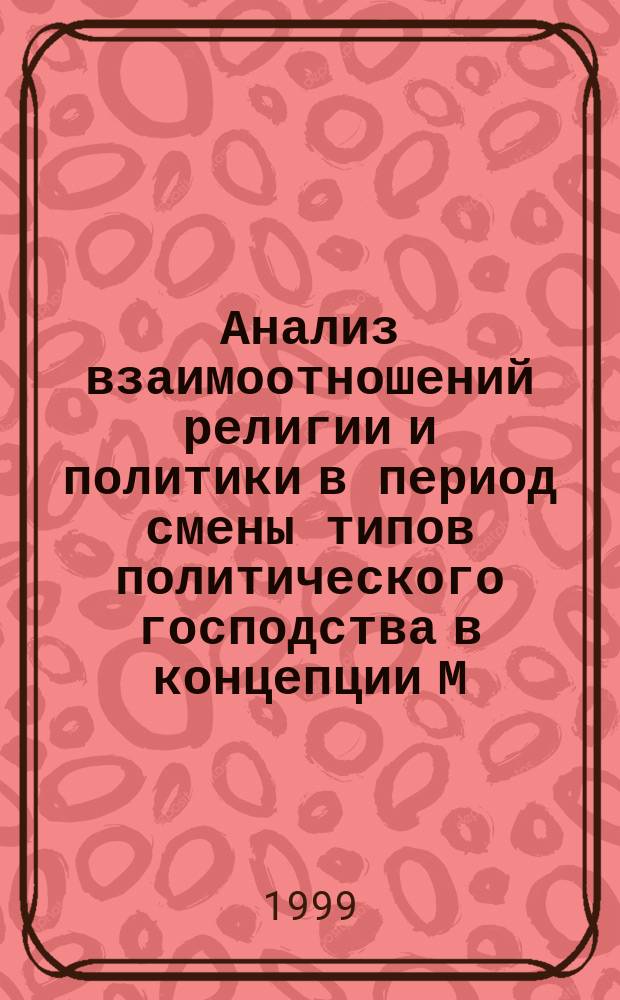 Анализ взаимоотношений религии и политики в период смены типов политического господства в концепции М. Вебера : Автореф. дис. на соиск. учен. степ. к.филос.н. : Спец. 09.00.06