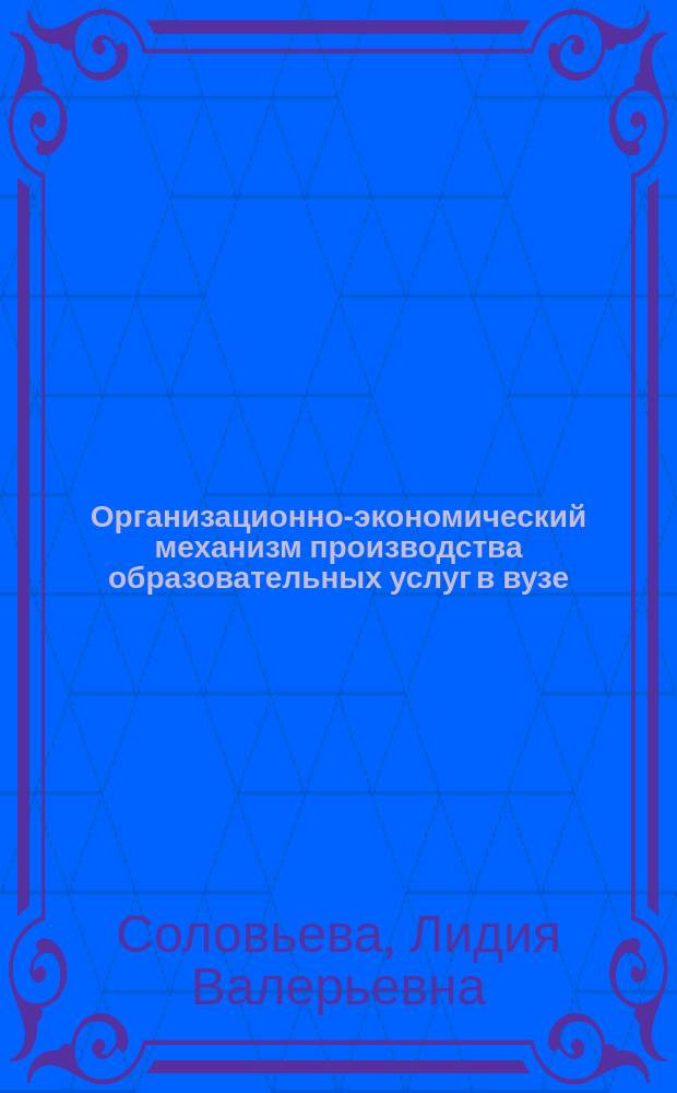 Организационно-экономический механизм производства образовательных услуг в вузе : Автореф. дис. на соиск. учен. степ. к.э.н. : Спец. 08.00.05