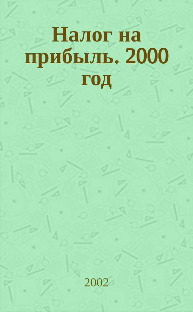 Налог на прибыль. 2000 год : Постатейн. коммент. к гл. 25 НК РФ : 48 схем оптимизации налога