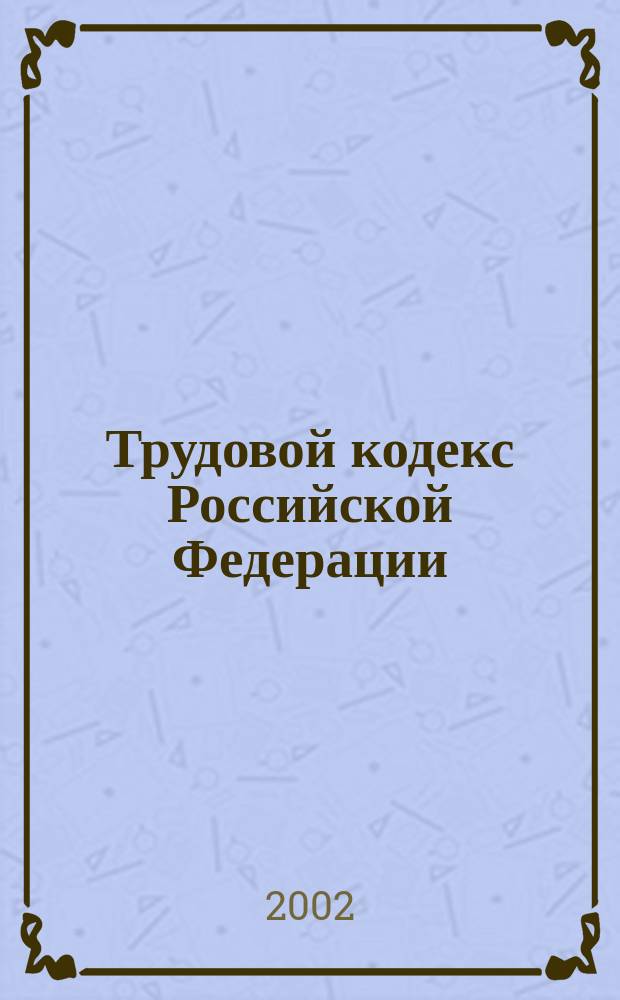 Трудовой кодекс Российской Федерации : Федер. закон от 30 дек. 2001 г. N 197-ФЗ : Принят Гос. Думой РФ 21 дек. 2001 г. : Одобр. Совет Федерации 26 дек. 2001 г