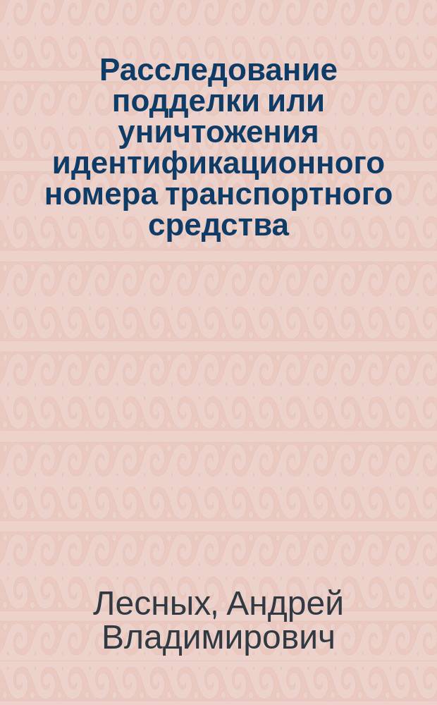 Расследование подделки или уничтожения идентификационного номера транспортного средства : Автореф. дис. на соиск. учен. степ. к.ю.н. : Спец. 12.00.09