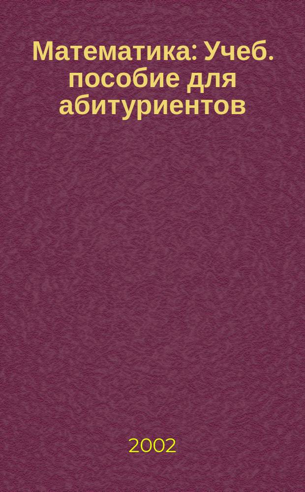 Математика : Учеб. пособие для абитуриентов