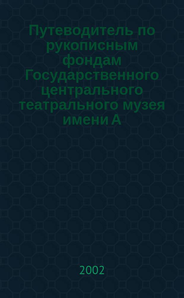 Путеводитель по рукописным фондам Государственного центрального театрального музея имени А. А. Бахрушина