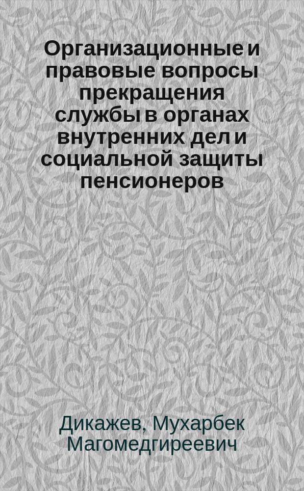 Организационные и правовые вопросы прекращения службы в органах внутренних дел и социальной защиты пенсионеров : Автореф. дис. на соиск. учен. степ. к.ю.н. : Спец. 12.00.13