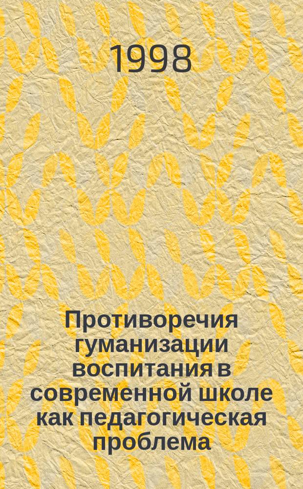 Противоречия гуманизации воспитания в современной школе как педагогическая проблема : Автореф. дис. на соиск. учен. степ. д.п.н. : Спец. 13.00.01