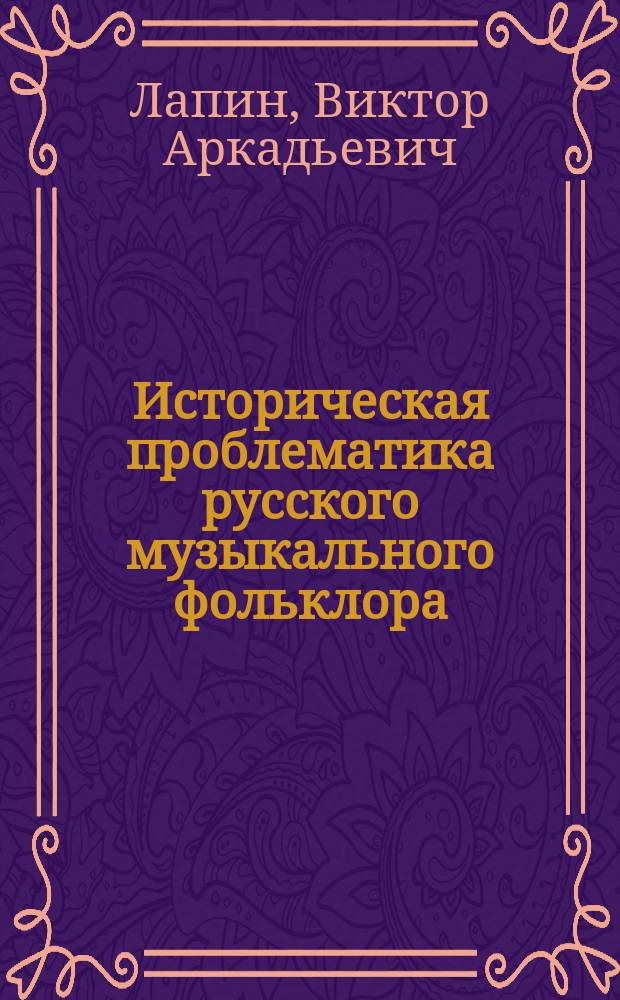Историческая проблематика русского музыкального фольклора : Дис. в виде науч. докл. на соиск. учен. степ. д.иск. : Спец. 17.00.02