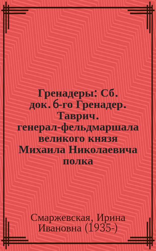 Гренадеры : Сб. док. 6-го Гренадер. Таврич. генерал-фельдмаршала великого князя Михаила Николаевича полка