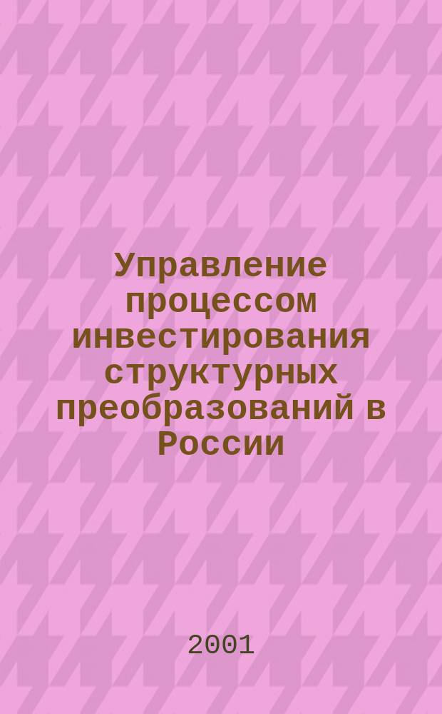 Управление процессом инвестирования структурных преобразований в России : Автореф. дис. на соиск. учен. степ. д.э.н. : Спец. 08.00.05