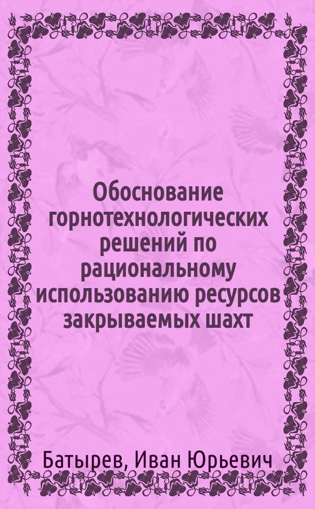 Обоснование горнотехнологических решений по рациональному использованию ресурсов закрываемых шахт : Автореф. дис. на соиск. учен. степ. к.т.н. : Спец. 25.00.21