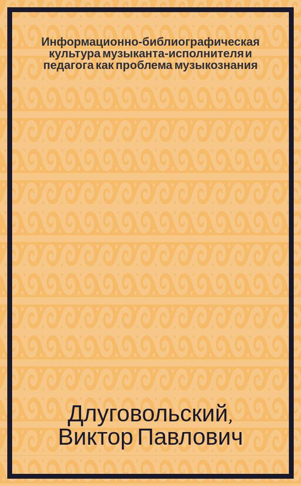 Информационно-библиографическая культура музыканта-исполнителя и педагога как проблема музыкознания : (на материале баян. искусства) : Автореф. дис. на соиск. учен. степ. к.иск. : Спец. 17.00.02