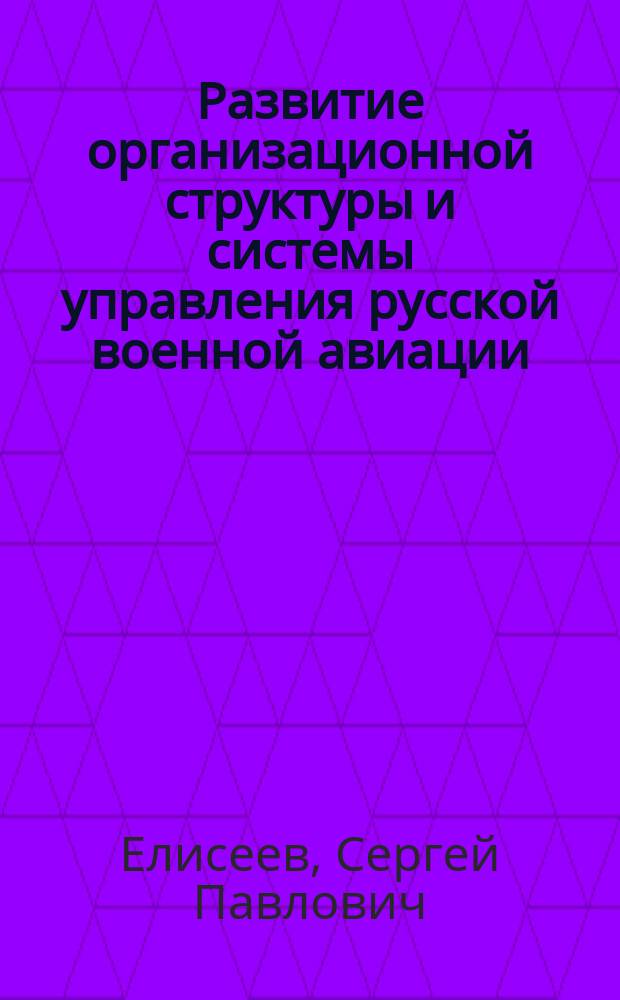 Развитие организационной структуры и системы управления русской военной авиации (1910-1917 гг.) : Автореф. дис. на соиск. учен. степ. к.ист.н. : Спец. 20.02.22