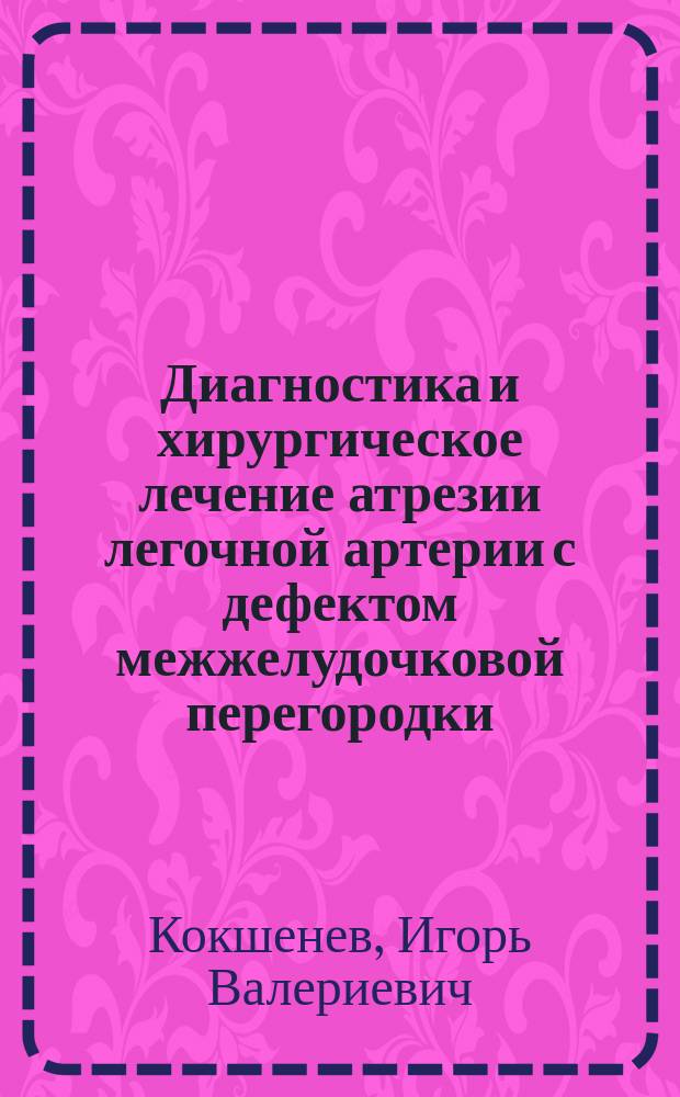 Диагностика и хирургическое лечение атрезии легочной артерии с дефектом межжелудочковой перегородки : Автореф. дис. на соиск. учен. степ. д.м.н. : Спец. 14.00.44