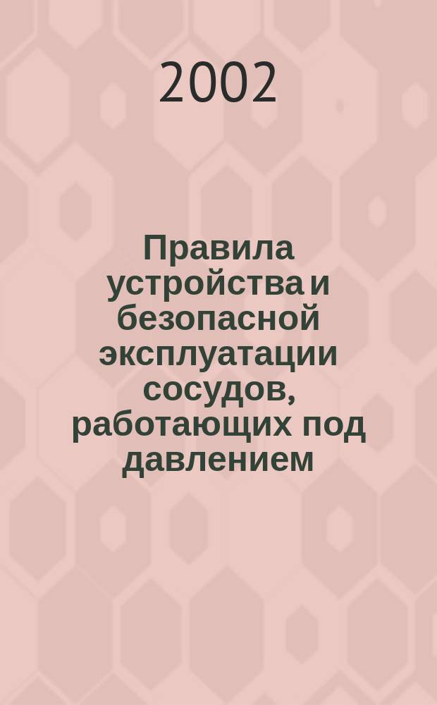 Правила устройства и безопасной эксплуатации сосудов, работающих под давлением : ПБ 10-115-96 : Утв. Госгортехнадзором России 18.04.95 : С изм. и доп