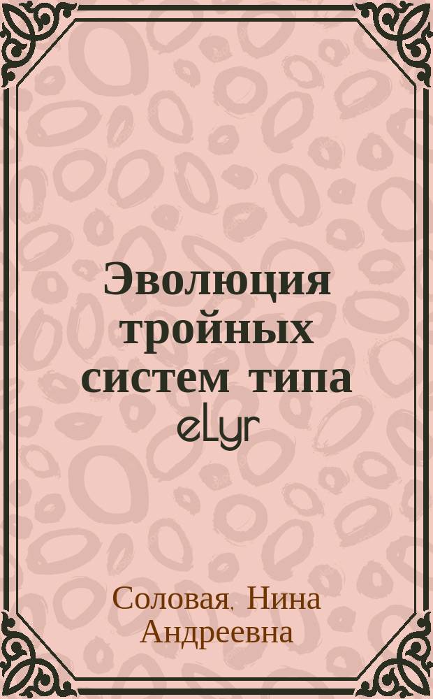 Эволюция тройных систем типа eLyr : Автореф. дис. на соиск. учен. степ. д.ф.-м.н. : Спец. 01.03.01