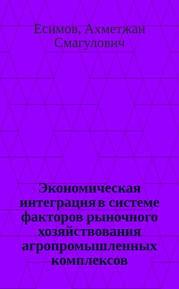 Экономическая интеграция в системе факторов рыночного хозяйствования агропромышленных комплексов : Автореф. дис. на соиск. учен. степ. д.э.н. : Спец. 08.00.05