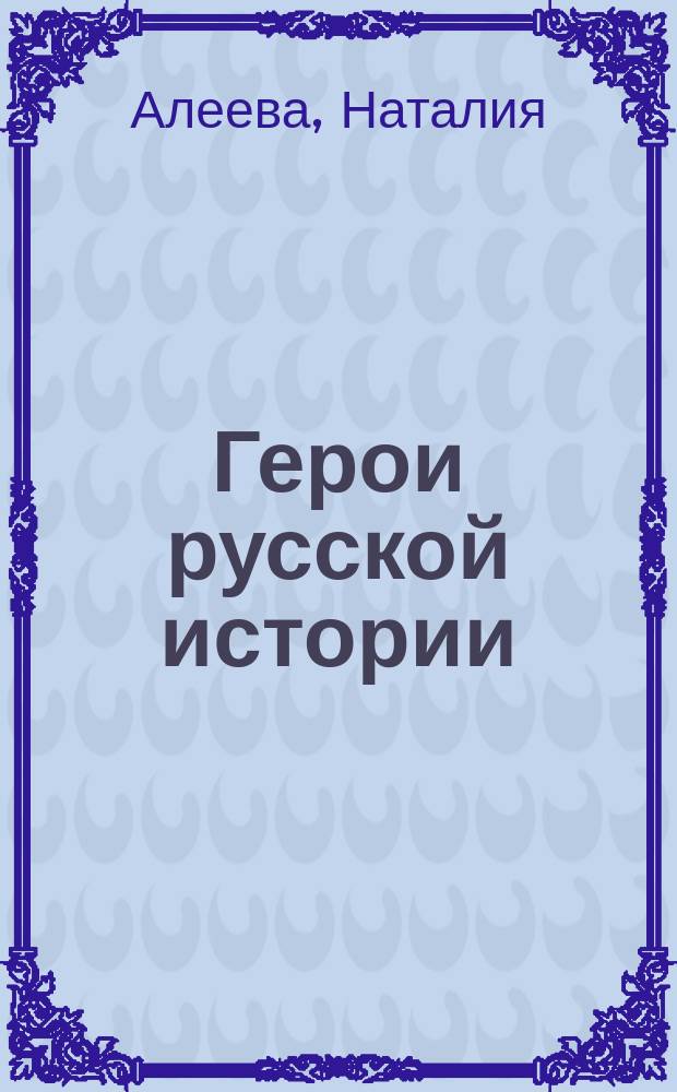 Герои русской истории : Увлекат. рассказы о противоречивых героях (персонажах) рус. истории: о тех, кто чтил христиан. заповеди, и о тех, кто отвергал их : Для мл. и сред. шк. возраста