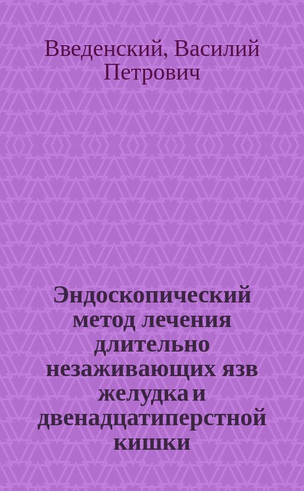 Эндоскопический метод лечения длительно незаживающих язв желудка и двенадцатиперстной кишки : Автореф. дис. на соиск. учен. степ. к.м.н. : Спец. 14.00.27