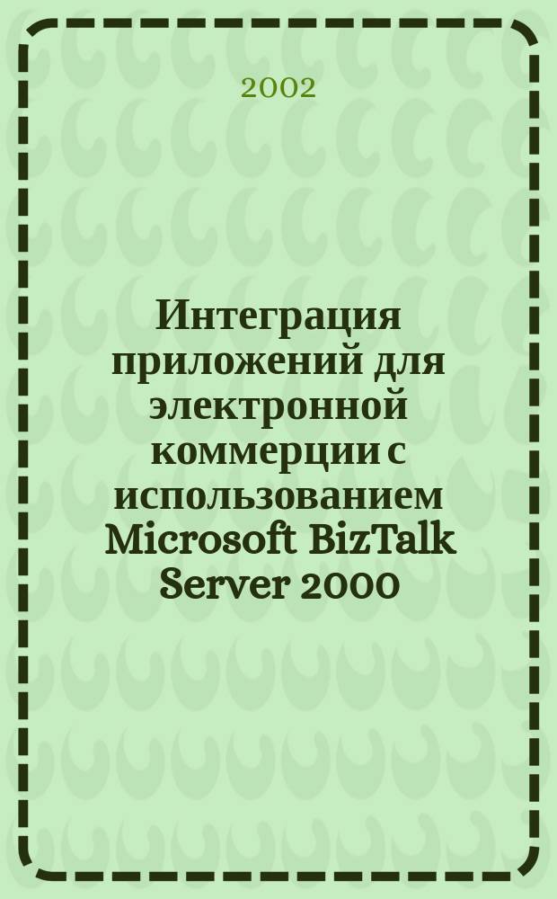 Интеграция приложений для электронной коммерции с использованием Microsoft BizTalk Server 2000 : Новейшие технологии