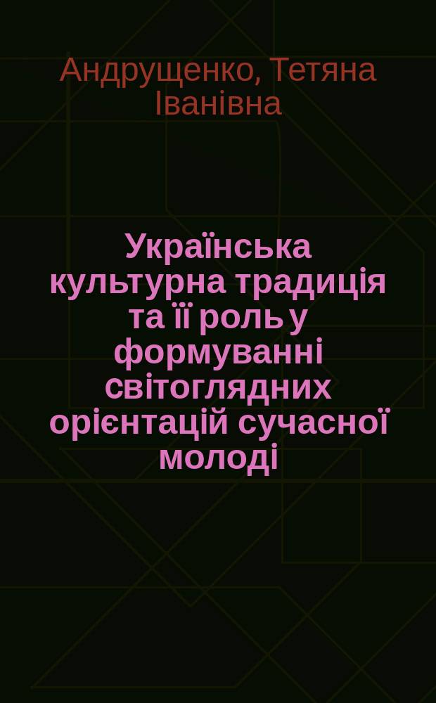 Украïнська культурна традицiя та ïï роль у формуваннi cвiтоглядних орiєнтацiй сучасноï молодi : (соцiально-фiлос. аналiз) : Автореф. дис. на здоб. наук. ступ. к.фiлос.н. : Спец. 09.00.03