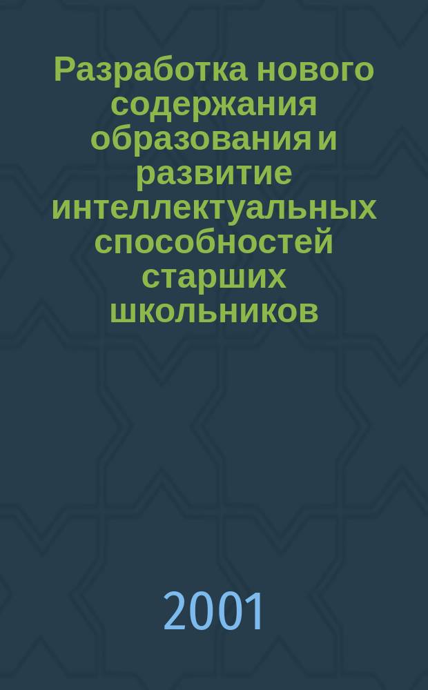 Разработка нового содержания образования и развитие интеллектуальных способностей старших школьников : Формирование научности XXI в. в образовании : Пособие для учителя