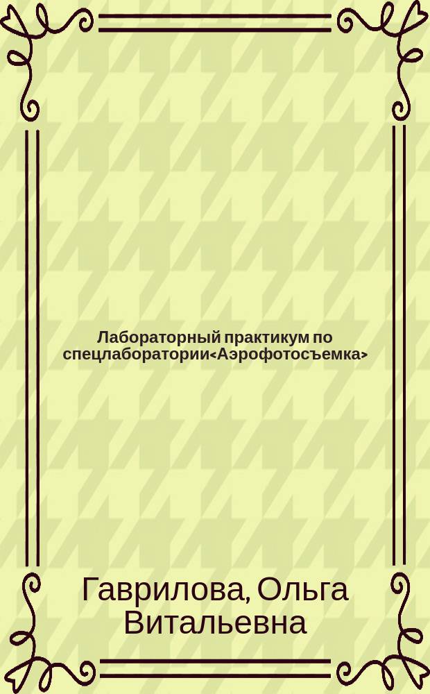 Лабораторный практикум по спецлаборатории<Аэрофотосъемка> : Для студентов 1-го курса направления<Геология и разведка полез. ископаемых>