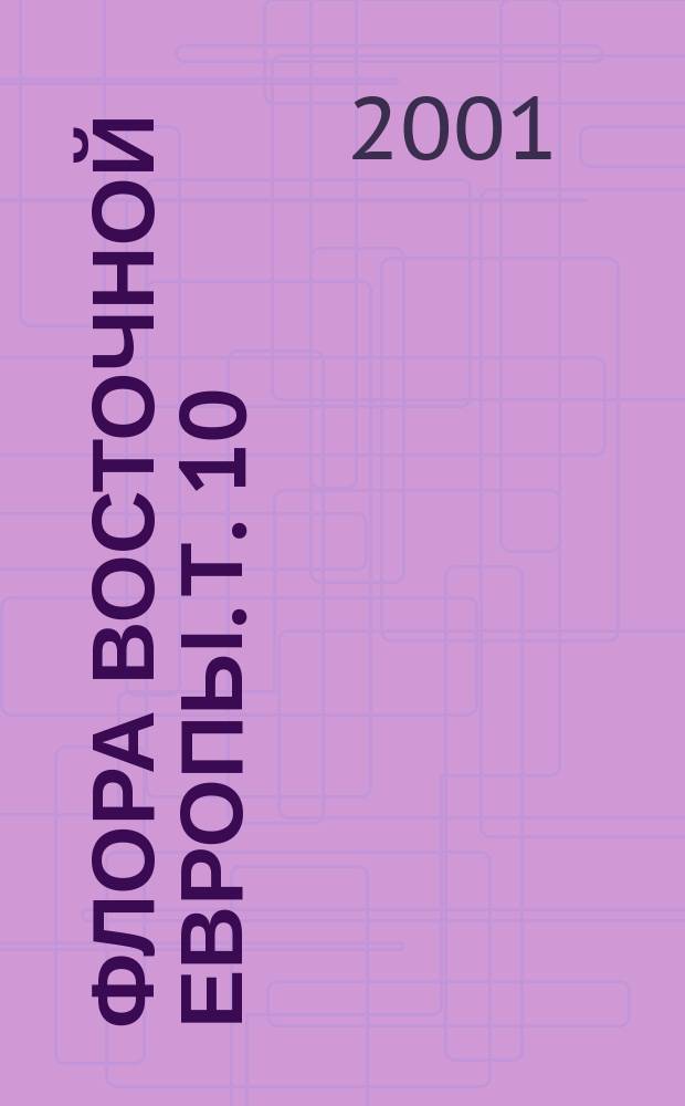 Флора Восточной Европы. Т. 10 : Покрытосеменные