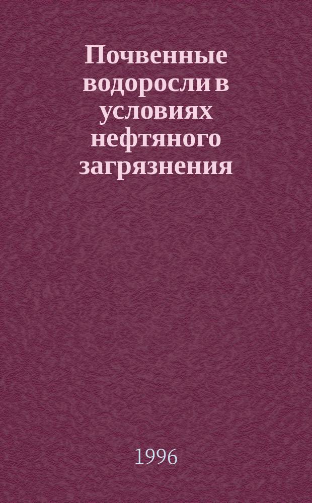 Почвенные водоросли в условиях нефтяного загрязнения : (на прим. Возейского месторожд. Усинск. р-на Респ. Коми) : Автореф. дис. на соиск. учен. степ. к.б.н. : Спец. 03.00.05